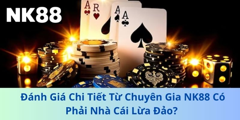 Đánh Giá Chi Tiết Từ Chuyên Gia NK88 Có Phải Nhà Cái Lừa Đảo?